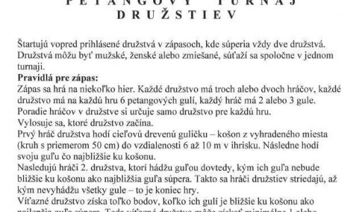 16.8. Petangový turnaj družstiev - pravidlá. Petang je pôvodom francúzska hra, ktorá sa postupne udomácňuje aj u nás a jej princíp je veľmi jednoduchý. Hra vznikla vo Francúzsku, konkrétne v malom mestečku neďaleko Marseille. Názov tejto hry je odvodený od polohy chodidiel pri hode. Od druhej svetovej vojny sa táto hra postupne udomácňovala aj v ostatných krajinách mimo Francúzska. Slovenská federácia pétanque vznikla v roku 1994. Pripravili sme aj stručné pravidlá na turnaj v rámci projektu 